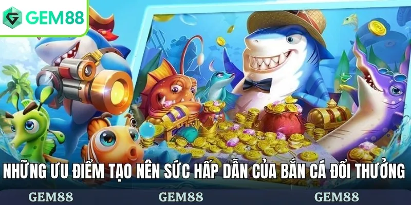 Bắn Cá Đổi Thưởng - Săn Cá Sôi Động Và Nhận Thưởng Lớn 2 Những ưu điểm tạo nên sức hấp dẫn của bắn cá đổi thưởng