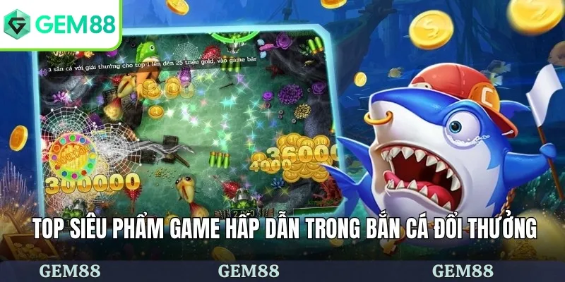Bắn Cá Đổi Thưởng - Săn Cá Sôi Động Và Nhận Thưởng Lớn 3 Top siêu phẩm game hấp dẫn trong bắn cá đổi thưởng
