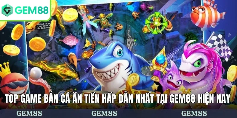 Top game bắn cá ăn tiền hấp dẫn nhất tại GEM88 hiện nay
