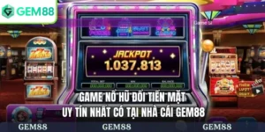 Game nổ hũ đổi tiền mặt uy tín