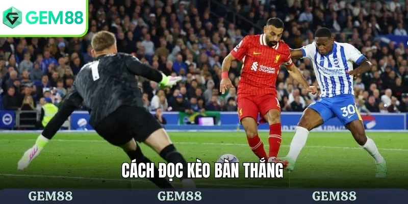 Hướng dẫn cách đọc kèo bàn thắng