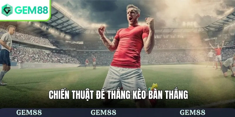 Kinh nghiệm chơi kèo bàn thắng hiệu quả