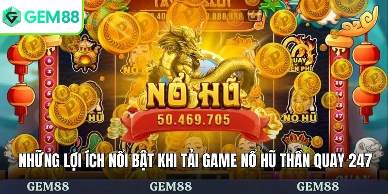 Cách Tải Game Nổ Hũ Thần Quay 247 Nhanh Chóng Và Đơn Giản 1 Những lợi ích nổi bật khi tải game nổ hũ Thần Quay 247